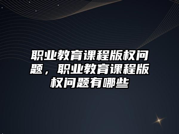 職業(yè)教育課程版權(quán)問題，職業(yè)教育課程版權(quán)問題有哪些