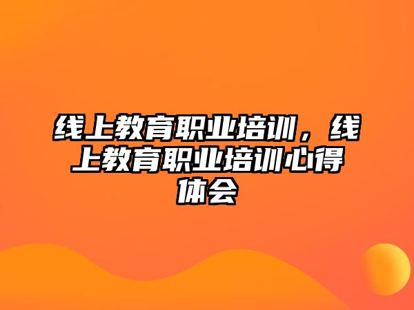 線上教育職業(yè)培訓(xùn)，線上教育職業(yè)培訓(xùn)心得體會(huì)