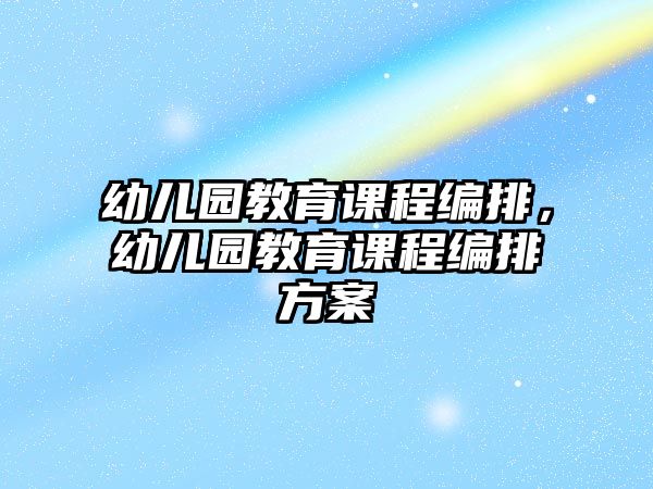 幼兒園教育課程編排，幼兒園教育課程編排方案