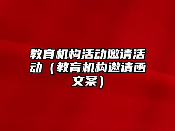 教育機(jī)構(gòu)活動邀請活動（教育機(jī)構(gòu)邀請函文案）