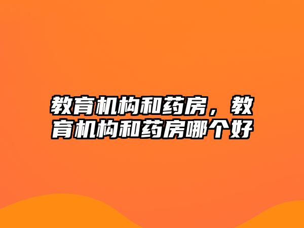 教育機構和藥房，教育機構和藥房哪個好