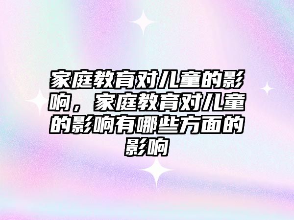 家庭教育對兒童的影響，家庭教育對兒童的影響有哪些方面的影響