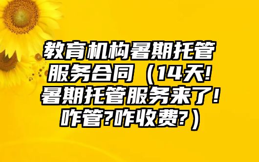 教育機構(gòu)暑期托管服務(wù)合同（14天!暑期托管服務(wù)來了!咋管?咋收費?）