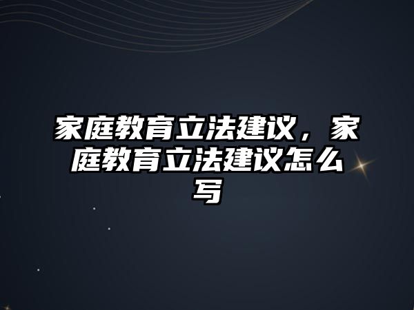 家庭教育立法建議，家庭教育立法建議怎么寫