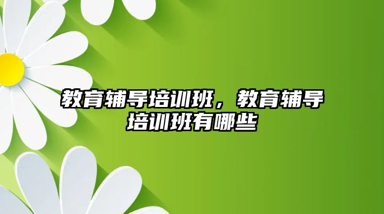 教育輔導培訓班，教育輔導培訓班有哪些