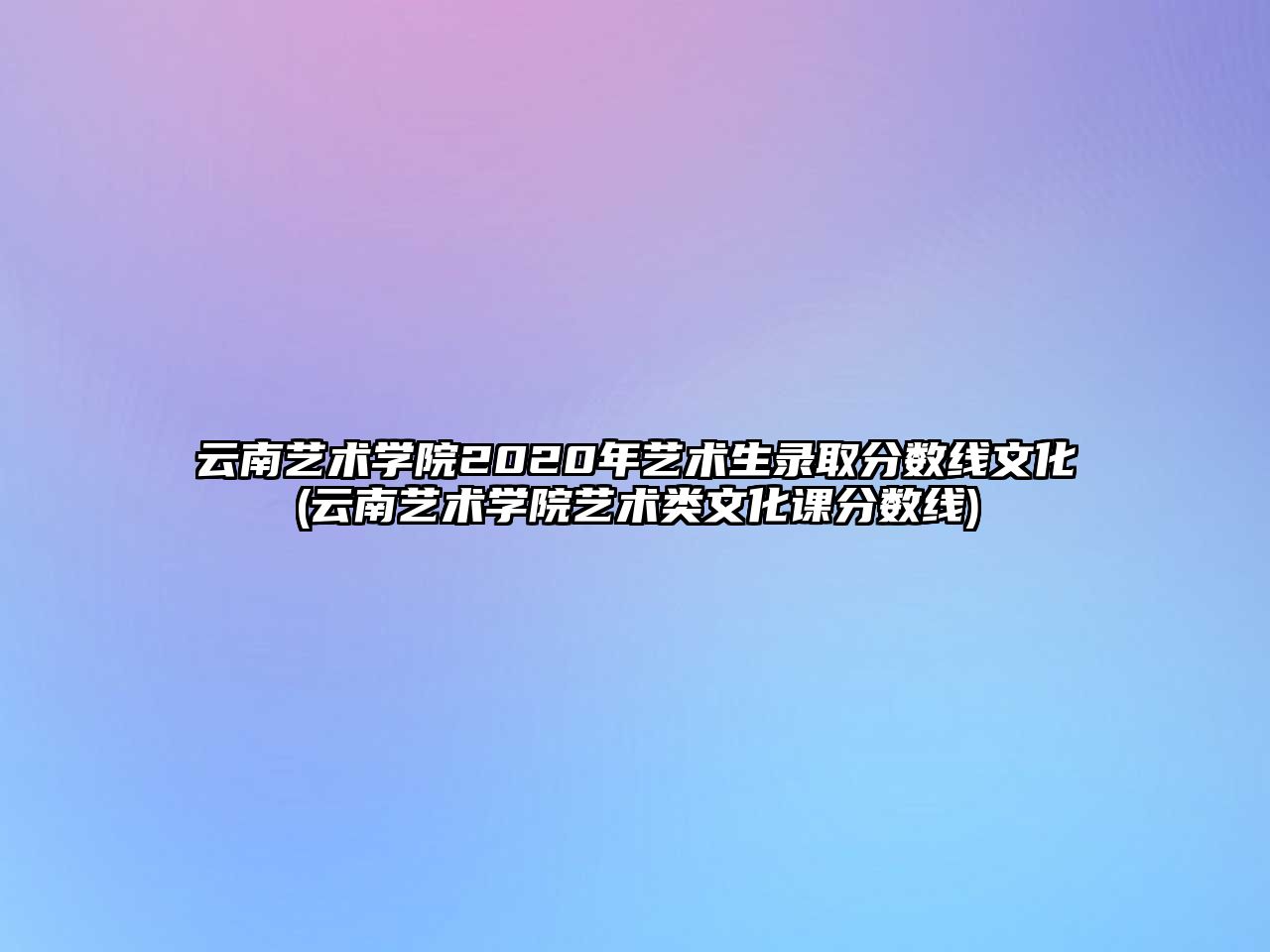 云南藝術學院2020年藝術生錄取分數(shù)線文化(云南藝術學院藝術類文化課分數(shù)線)