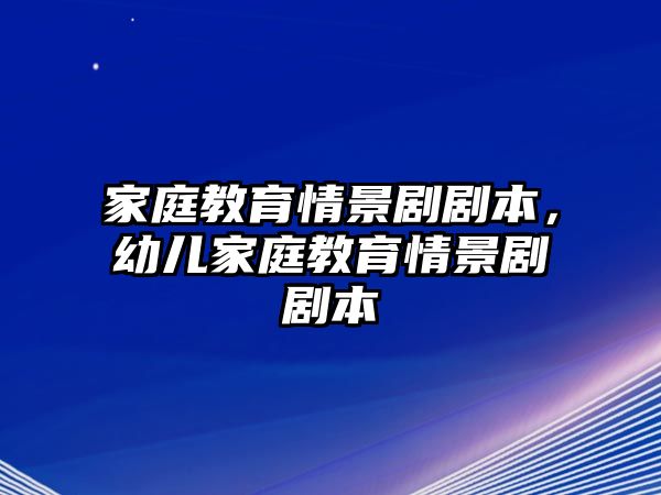 家庭教育情景劇劇本，幼兒家庭教育情景劇劇本