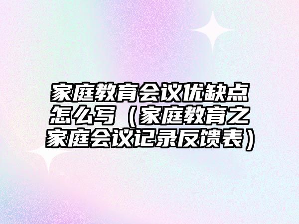 家庭教育會議優(yōu)缺點怎么寫（家庭教育之家庭會議記錄反饋表）