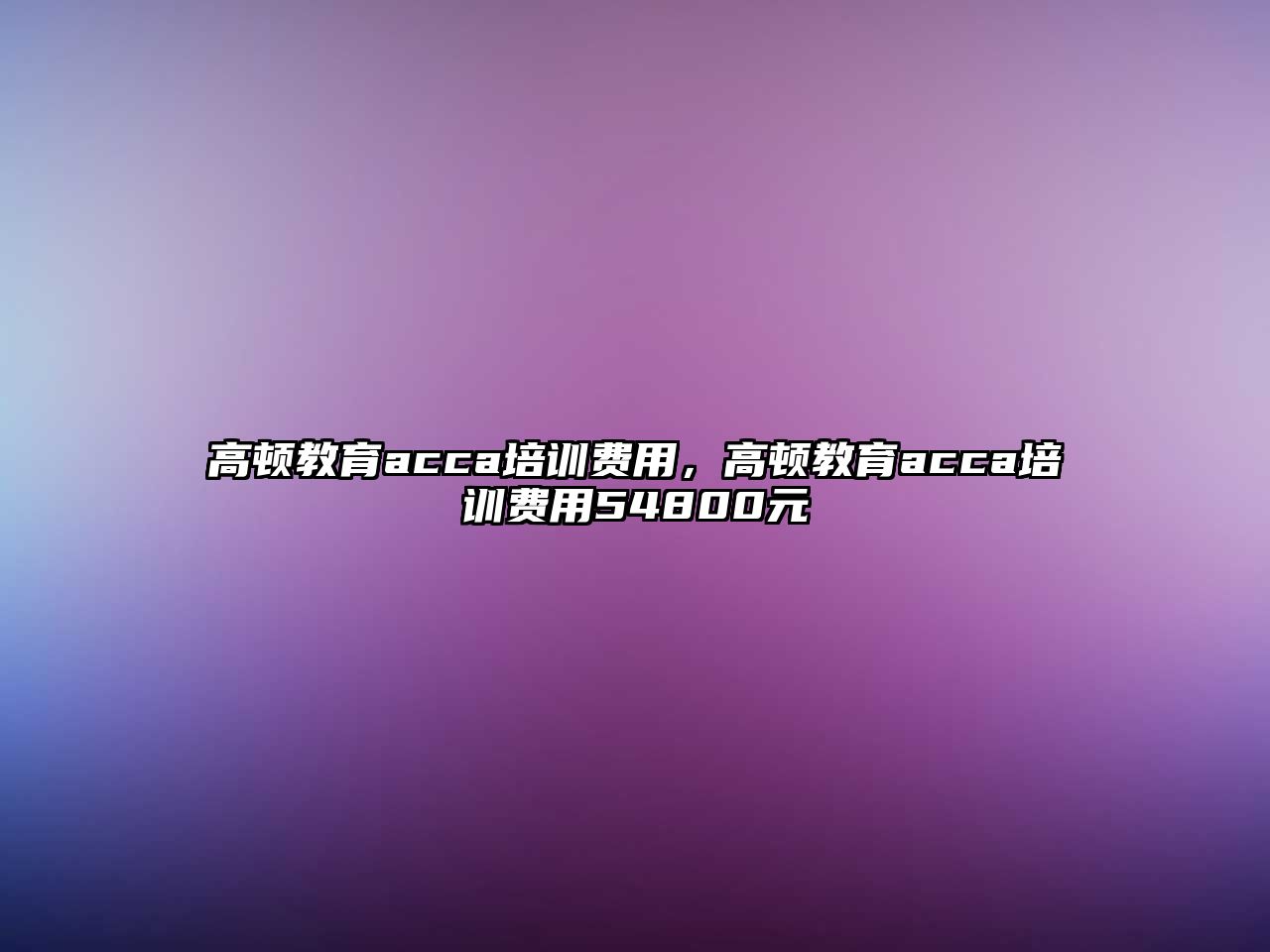 高頓教育acca培訓費用，高頓教育acca培訓費用54800元