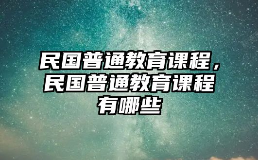 民國(guó)普通教育課程，民國(guó)普通教育課程有哪些