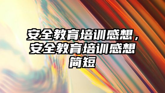 安全教育培訓感想，安全教育培訓感想簡短