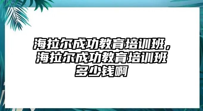 海拉爾成功教育培訓(xùn)班，海拉爾成功教育培訓(xùn)班多少錢啊