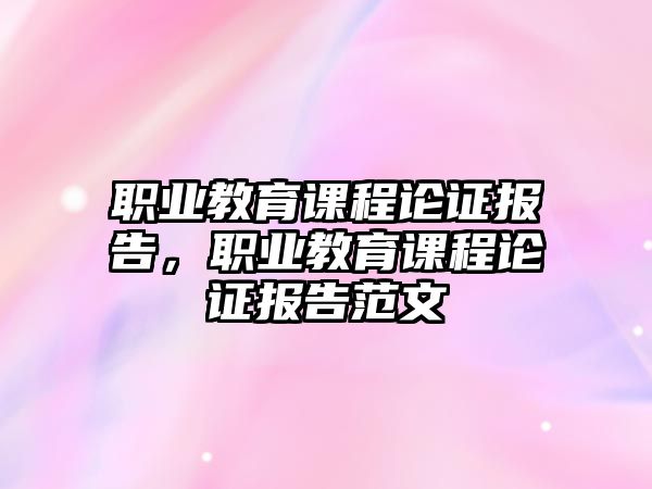 職業(yè)教育課程論證報(bào)告，職業(yè)教育課程論證報(bào)告范文