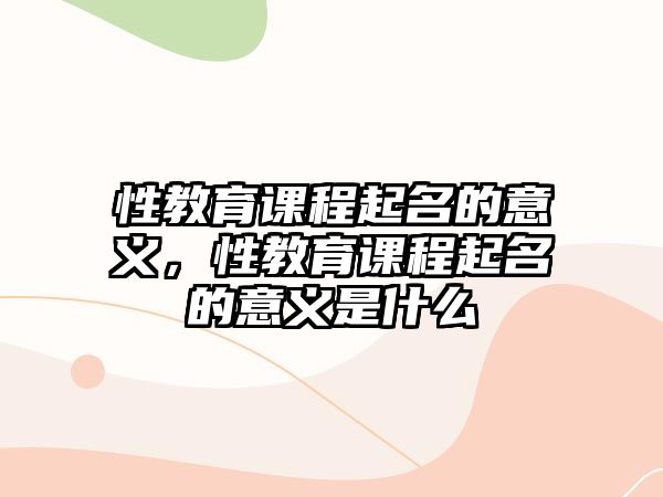 性教育課程起名的意義，性教育課程起名的意義是什么