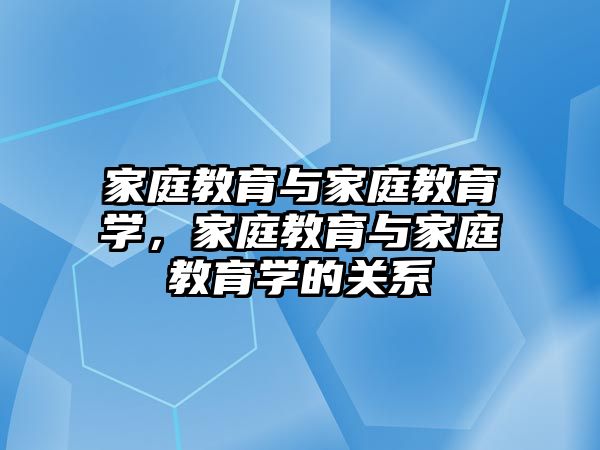 家庭教育與家庭教育學，家庭教育與家庭教育學的關系