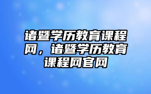 諸暨學(xué)歷教育課程網(wǎng)，諸暨學(xué)歷教育課程網(wǎng)官網(wǎng)