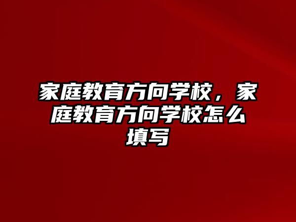 家庭教育方向?qū)W校，家庭教育方向?qū)W校怎么填寫(xiě)