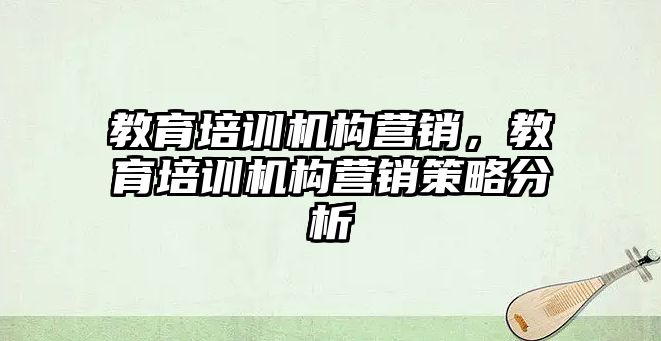 教育培訓(xùn)機構(gòu)營銷，教育培訓(xùn)機構(gòu)營銷策略分析