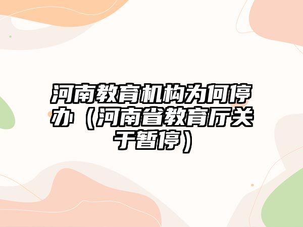 河南教育機構(gòu)為何停辦（河南省教育廳關(guān)于暫停）