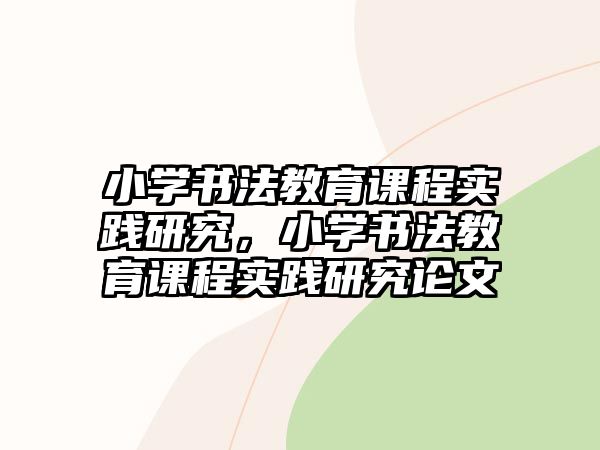 小學(xué)書法教育課程實(shí)踐研究，小學(xué)書法教育課程實(shí)踐研究論文