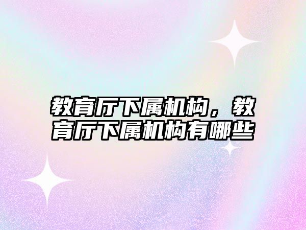 教育廳下屬機構，教育廳下屬機構有哪些