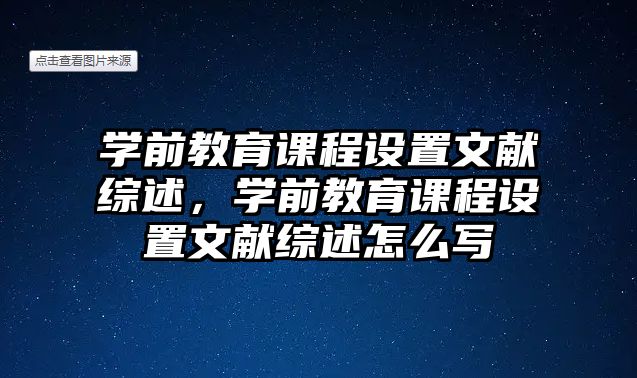 學(xué)前教育課程設(shè)置文獻(xiàn)綜述，學(xué)前教育課程設(shè)置文獻(xiàn)綜述怎么寫