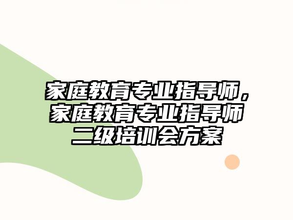 家庭教育專業(yè)指導師，家庭教育專業(yè)指導師二級培訓會方案