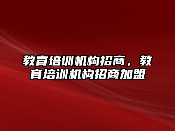 教育培訓(xùn)機構(gòu)招商，教育培訓(xùn)機構(gòu)招商加盟