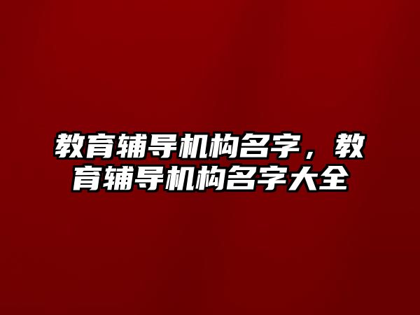 教育輔導機構(gòu)名字，教育輔導機構(gòu)名字大全