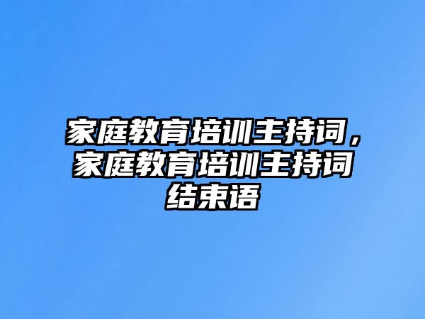 家庭教育培訓主持詞，家庭教育培訓主持詞結束語