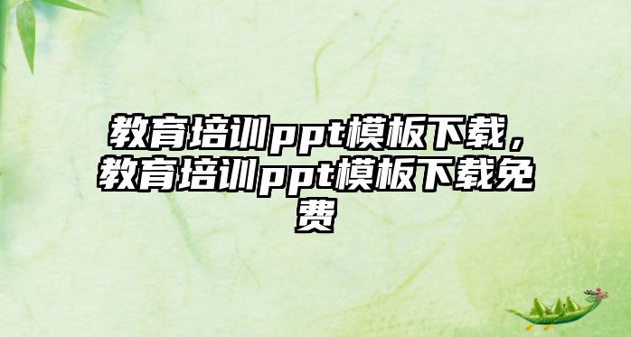 教育培訓(xùn)ppt模板下載，教育培訓(xùn)ppt模板下載免費(fèi)