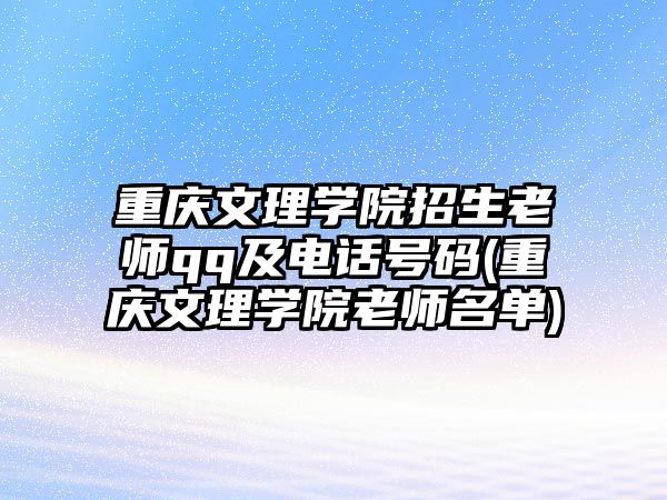 重慶文理學院招生老師qq及電話號碼(重慶文理學院老師名單)