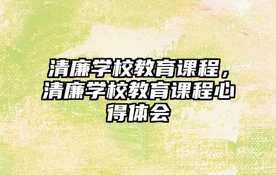 清廉學(xué)校教育課程，清廉學(xué)校教育課程心得體會(huì)