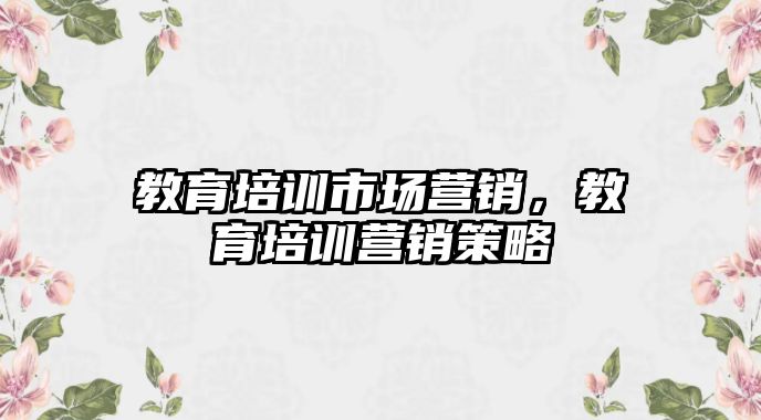 教育培訓(xùn)市場(chǎng)營(yíng)銷，教育培訓(xùn)營(yíng)銷策略