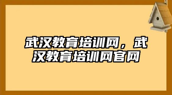 武漢教育培訓(xùn)網(wǎng)，武漢教育培訓(xùn)網(wǎng)官網(wǎng)