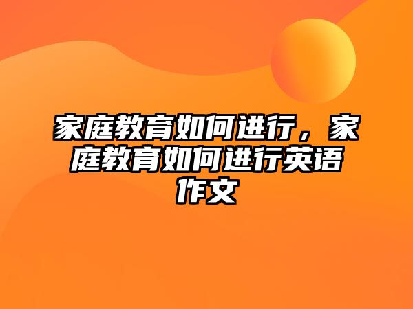 家庭教育如何進(jìn)行，家庭教育如何進(jìn)行英語作文