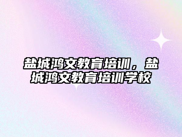 鹽城鴻文教育培訓，鹽城鴻文教育培訓學校