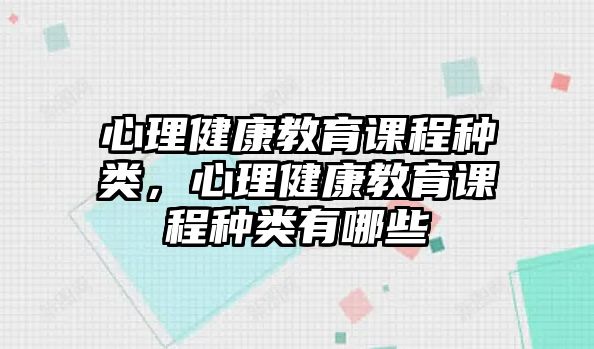 心理健康教育課程種類，心理健康教育課程種類有哪些