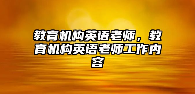 教育機構(gòu)英語老師，教育機構(gòu)英語老師工作內(nèi)容