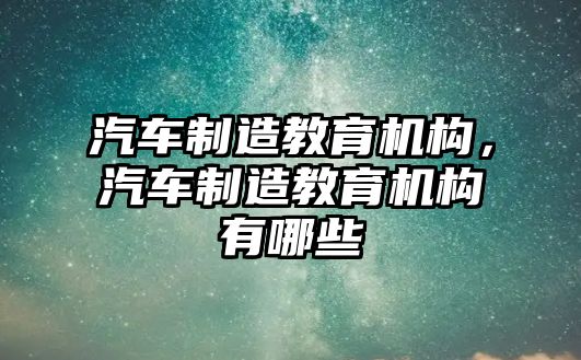 汽車制造教育機(jī)構(gòu)，汽車制造教育機(jī)構(gòu)有哪些