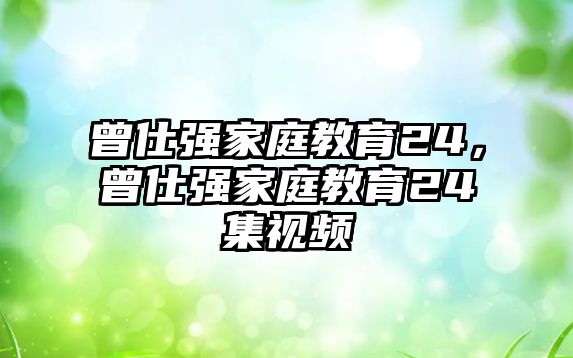 曾仕強家庭教育24，曾仕強家庭教育24集視頻