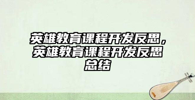 英雄教育課程開發(fā)反思，英雄教育課程開發(fā)反思總結(jié)