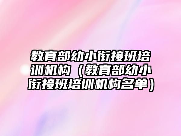 教育部幼小銜接班培訓(xùn)機(jī)構(gòu)（教育部幼小銜接班培訓(xùn)機(jī)構(gòu)名單）