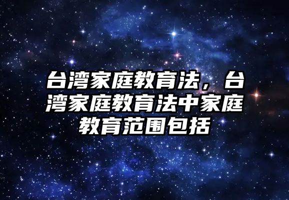 臺(tái)灣家庭教育法，臺(tái)灣家庭教育法中家庭教育范圍包括