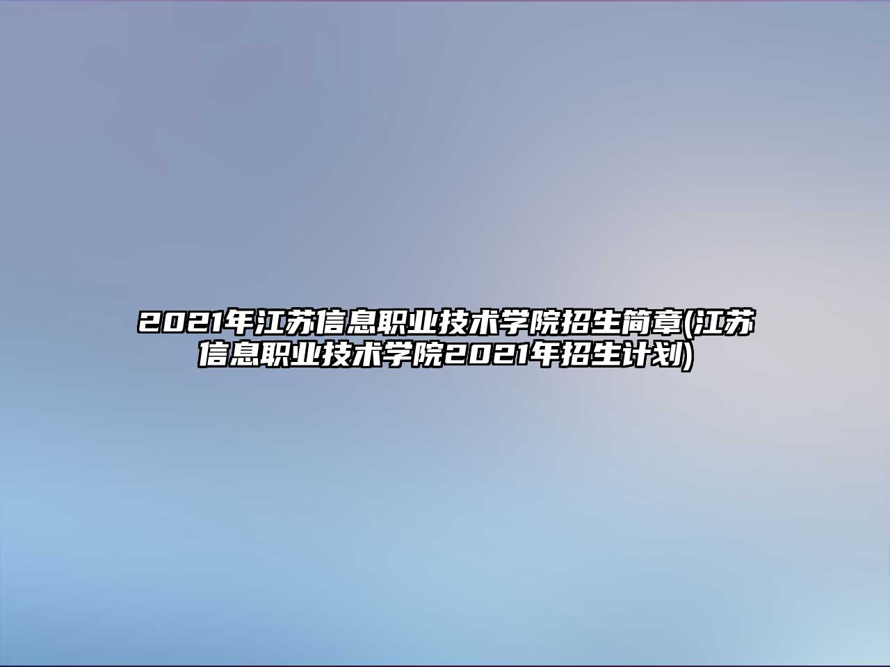 2021年江蘇信息職業(yè)技術(shù)學(xué)院招生簡章(江蘇信息職業(yè)技術(shù)學(xué)院2021年招生計劃)