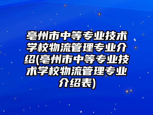 亳州市中等專業(yè)技術(shù)學(xué)校物流管理專業(yè)介紹(亳州市中等專業(yè)技術(shù)學(xué)校物流管理專業(yè)介紹表)