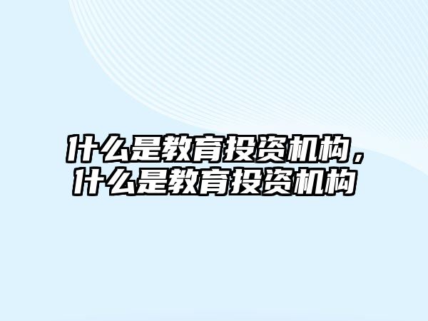 什么是教育投資機構，什么是教育投資機構