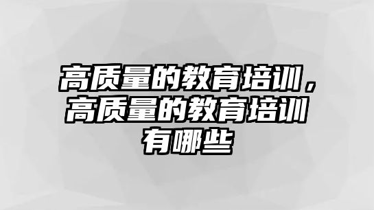 高質(zhì)量的教育培訓(xùn)，高質(zhì)量的教育培訓(xùn)有哪些