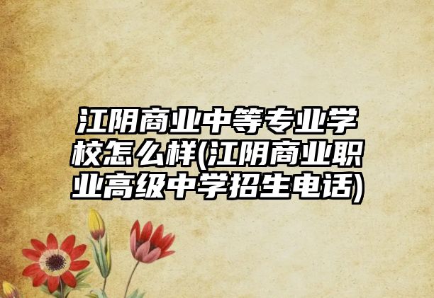 江陰商業(yè)中等專業(yè)學(xué)校怎么樣(江陰商業(yè)職業(yè)高級(jí)中學(xué)招生電話)