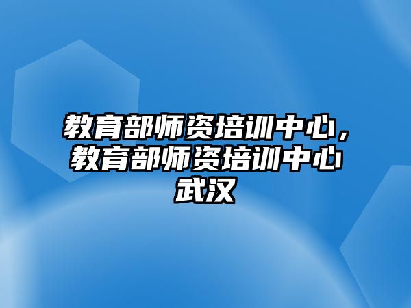 教育部師資培訓(xùn)中心，教育部師資培訓(xùn)中心武漢